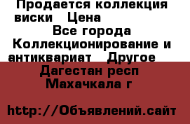  Продается коллекция виски › Цена ­ 3 500 000 - Все города Коллекционирование и антиквариат » Другое   . Дагестан респ.,Махачкала г.